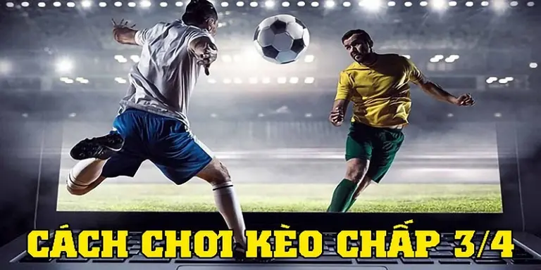 Lời khuyên khi chơi kèo chấp 3/4 cho người mới bắt đầu 