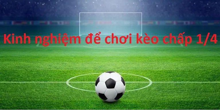 Kinh nghiệm để chơi kèo chấp 1/4 để ăn tiền dễ dàng