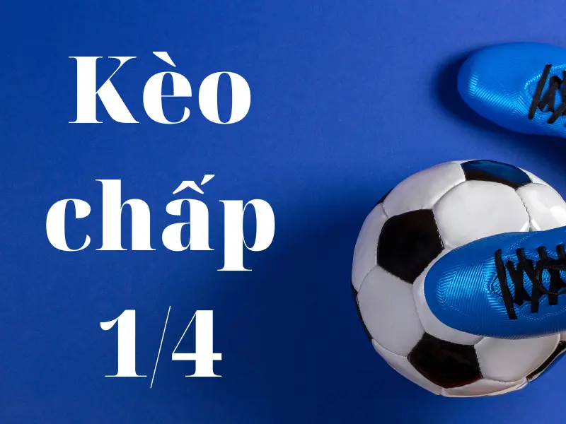 Kèo chấp 1/4 – Tìm hiểu kinh nghiệm chơi kèo chấp 1/4 chuẩn nhất