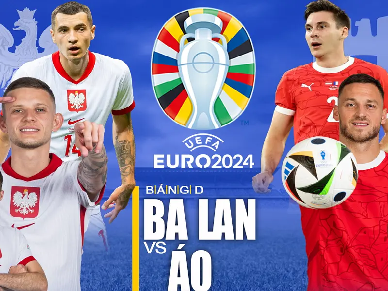 Chuyên gia sẽ phân tích và nhận định bảng D – Ba Lan vs Áo đêm 21/06/2024