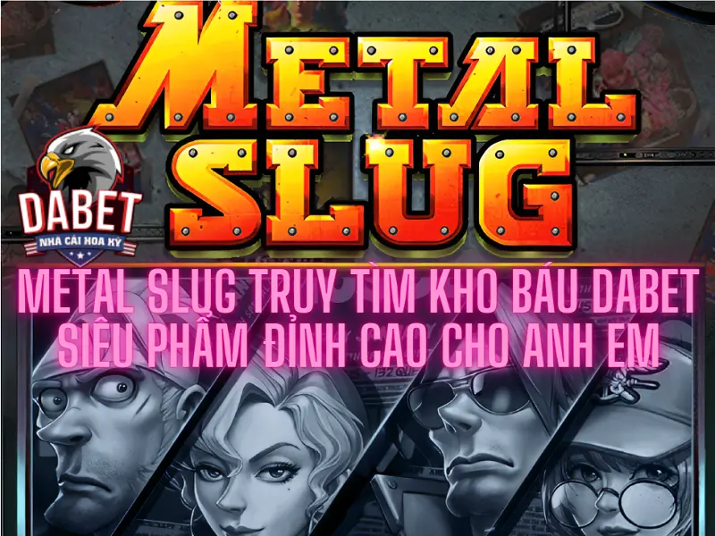 Metal slug truy tìm kho báu Dabet – Siêu phẩm đỉnh cao cho anh em